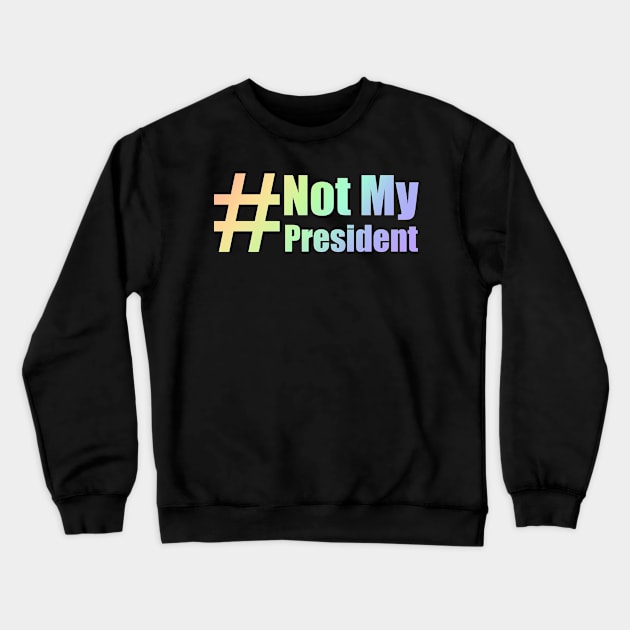 #Not My President Rainbow Crewneck Sweatshirt by Lin Watchorn 